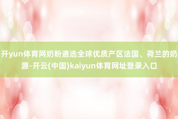 开yun体育网奶粉遴选全球优质产区法国、荷兰的奶源-开云(中国)kaiyun体育网址登录入口
