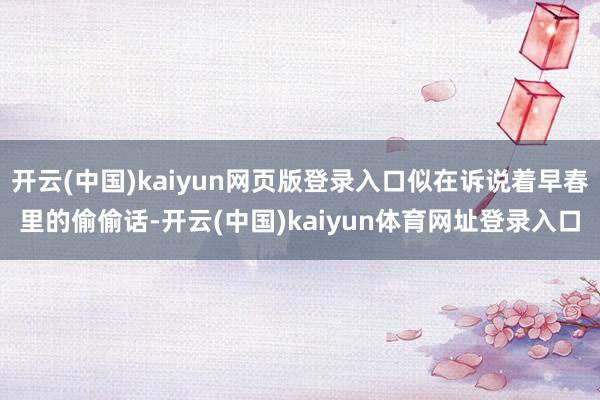 开云(中国)kaiyun网页版登录入口似在诉说着早春里的偷偷话-开云(中国)kaiyun体育网址登录入口