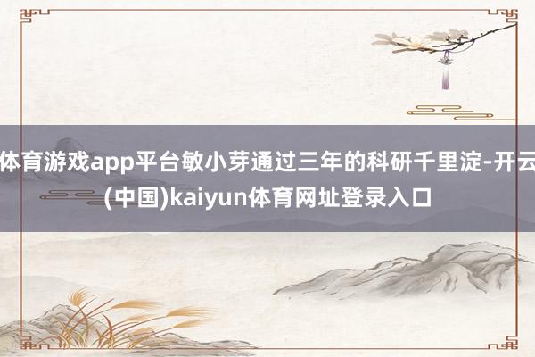 体育游戏app平台敏小芽通过三年的科研千里淀-开云(中国)kaiyun体育网址登录入口