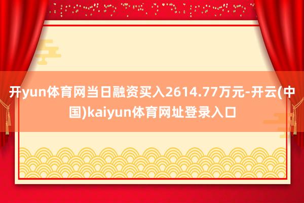 开yun体育网当日融资买入2614.77万元-开云(中国)kaiyun体育网址登录入口